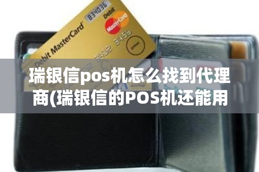 瑞银信pos机怎么找到代理商(瑞银信的POS机还能用吗)