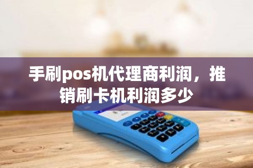 手刷pos机代理商利润，推销刷卡机利润多少