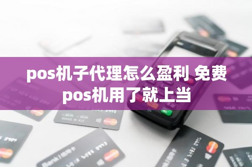 pos机子代理怎么盈利 免费pos机用了就上当