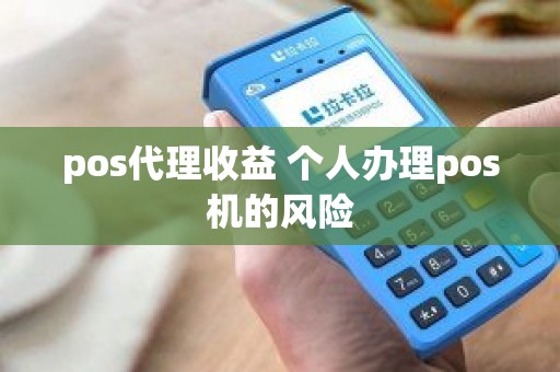 pos代理收益 个人办理pos机的风险