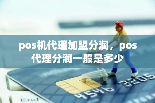 pos机代理加盟分润，pos代理分润一般是多少