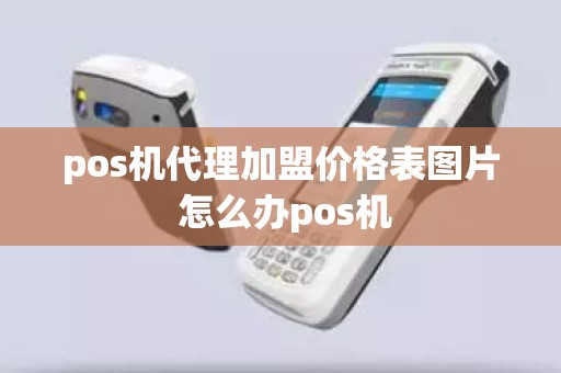 pos机代理加盟价格表图片 怎么办pos机