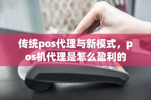 传统pos代理与新模式，pos机代理是怎么盈利的