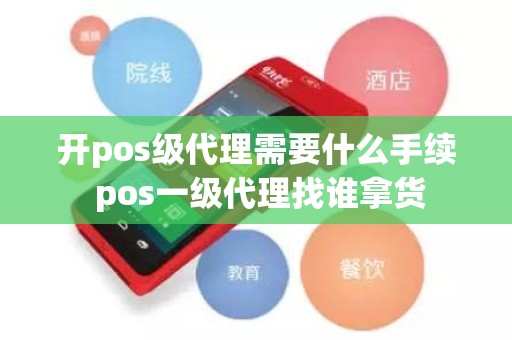 开pos级代理需要什么手续 pos一级代理找谁拿货