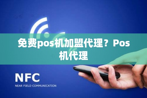 免费pos机加盟代理？Pos机代理