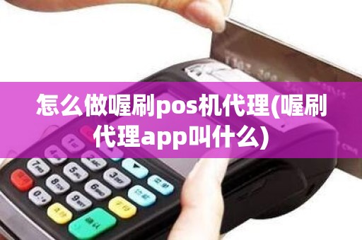 怎么做喔刷pos机代理(喔刷代理app叫什么)