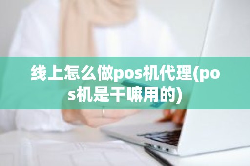 线上怎么做pos机代理(pos机是干嘛用的)