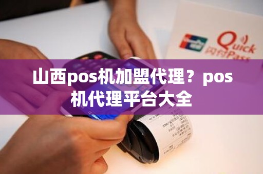 山西pos机加盟代理？pos机代理平台大全