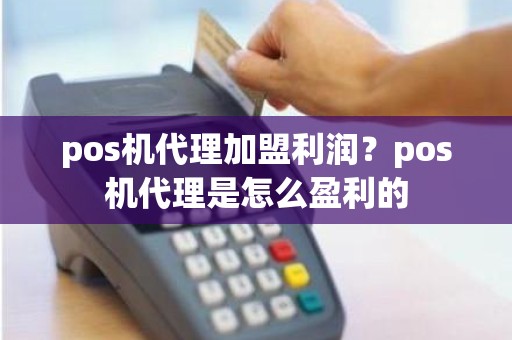 pos机代理加盟利润？pos机代理是怎么盈利的