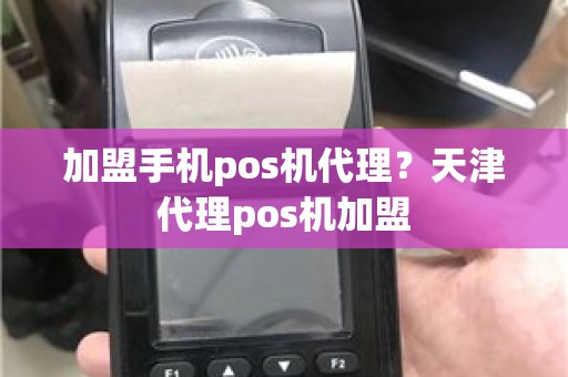 加盟手机pos机代理？天津代理pos机加盟