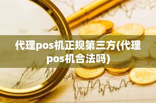 代理pos机正规第三方(代理pos机合法吗)