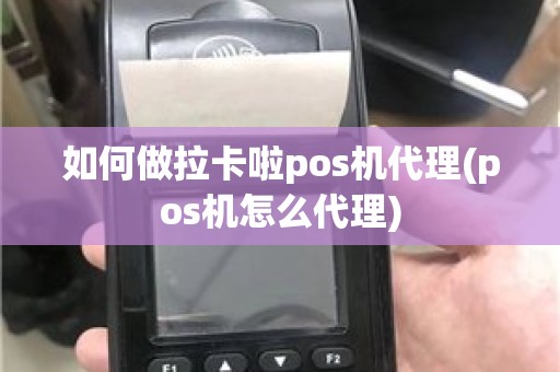 如何做拉卡啦pos机代理(pos机怎么代理)