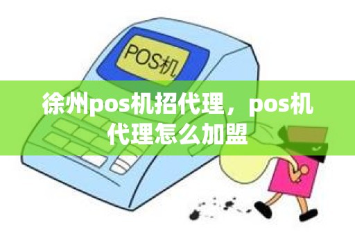 徐州pos机招代理，pos机代理怎么加盟