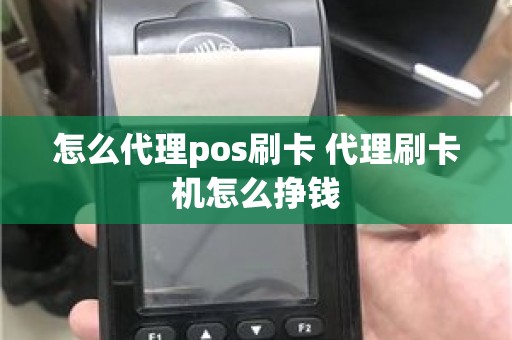 怎么代理pos刷卡 代理刷卡机怎么挣钱