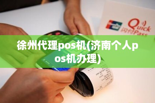 徐州代理pos机(济南个人pos机办理)