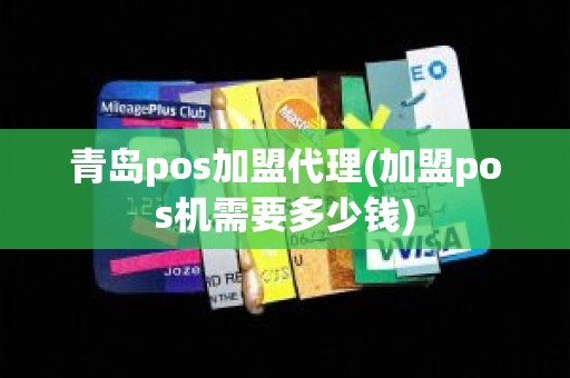 青岛pos加盟代理(加盟pos机需要多少钱)