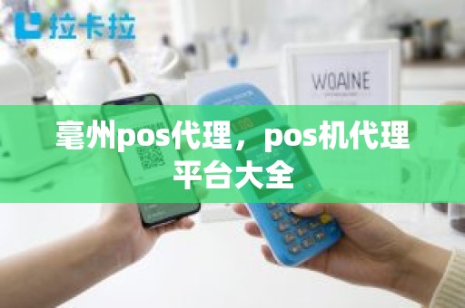 毫州pos代理，pos机代理平台大全