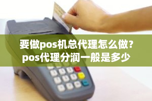 要做pos机总代理怎么做？pos代理分润一般是多少