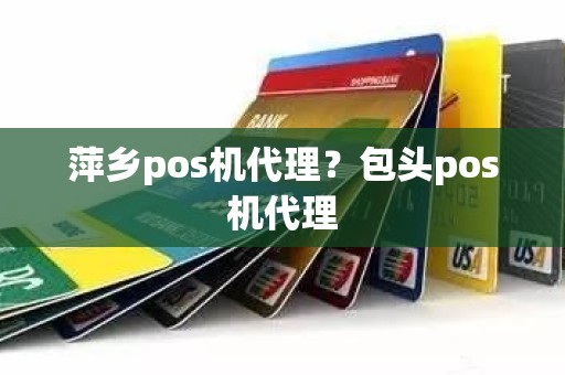 萍乡pos机代理？包头pos机代理