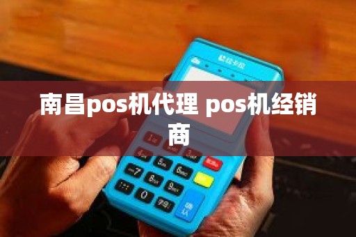 南昌pos机代理 pos机经销商