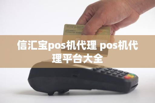 信汇宝pos机代理 pos机代理平台大全