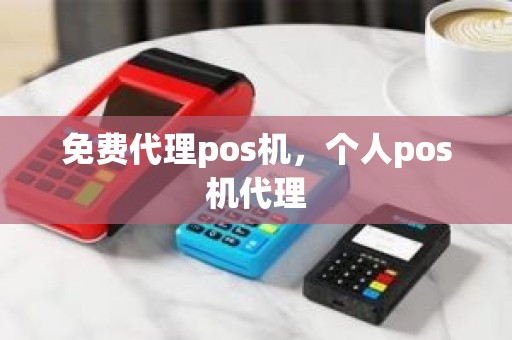 免费代理pos机，个人pos机代理