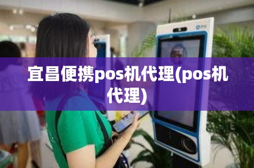 宜昌便携pos机代理(pos机代理)