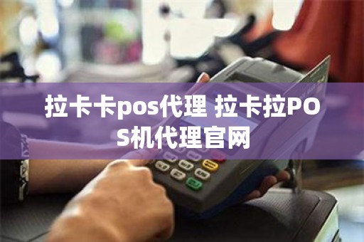 拉卡卡pos代理 拉卡拉POS机代理官网