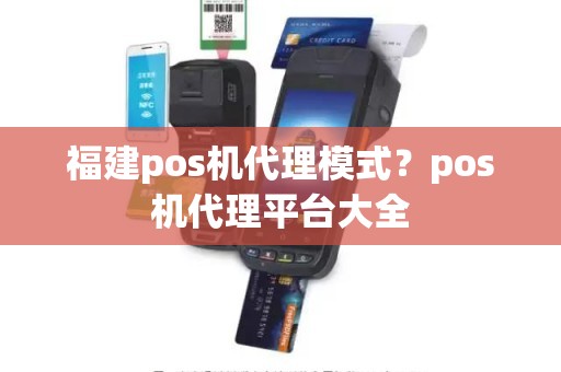 福建pos机代理模式？pos机代理平台大全