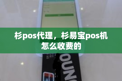 杉pos代理，杉易宝pos机怎么收费的