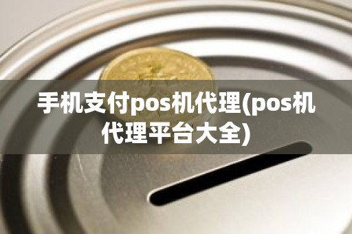 手机支付pos机代理(pos机代理平台大全)