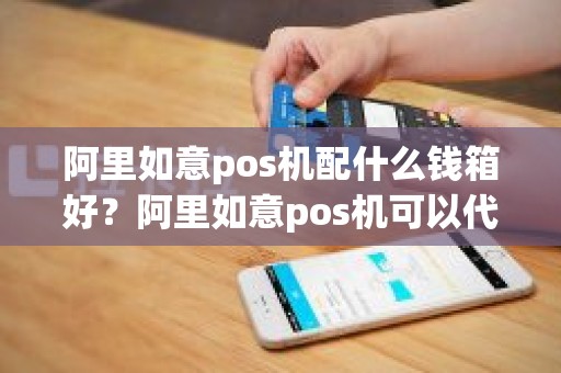 阿里如意pos机配什么钱箱好？阿里如意pos机可以代理吗