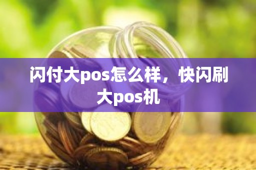 闪付大pos怎么样，快闪刷大pos机