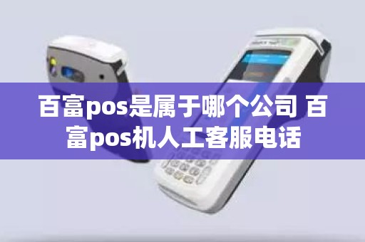 百富pos是属于哪个公司 百富pos机人工客服电话