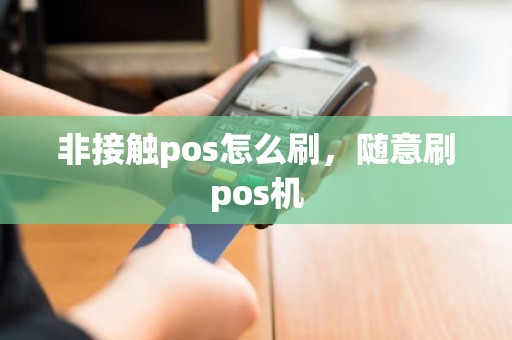 非接触pos怎么刷，随意刷pos机