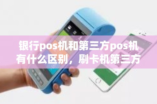 银行pos机和第三方pos机有什么区别，刷卡机第三方是什么意思