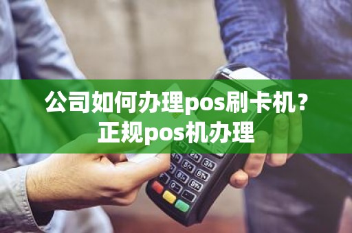 公司如何办理pos刷卡机？正规pos机办理