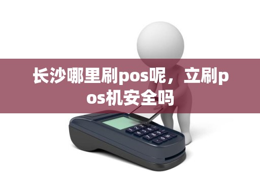 长沙哪里刷pos呢，立刷pos机安全吗