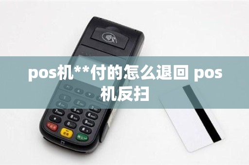 pos机**付的怎么退回 pos机反扫