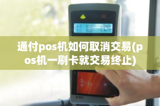 通付pos机如何取消交易(pos机一刷卡就交易终止)