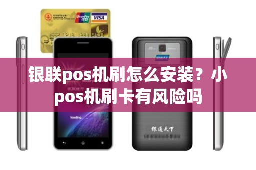 银联pos机刷怎么安装？小pos机刷卡有风险吗