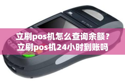 立刷pos机怎么查询余额？立刷pos机24小时到账吗