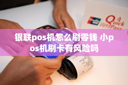 银联pos机怎么刷零钱 小pos机刷卡有风险吗