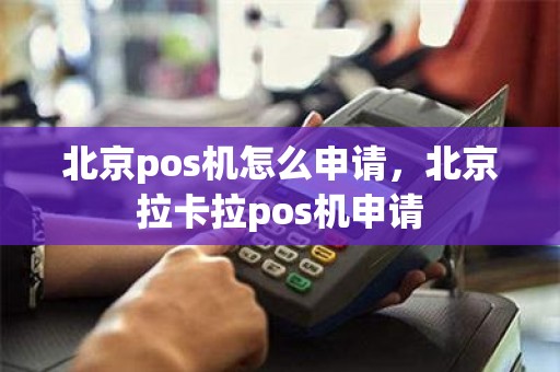 北京pos机怎么申请，北京拉卡拉pos机申请