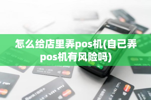 怎么给店里弄pos机(自己弄pos机有风险吗)