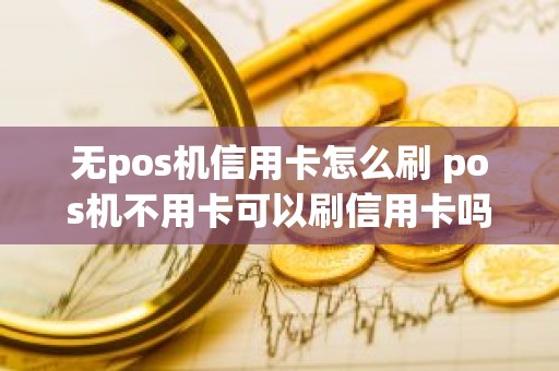 无pos机信用卡怎么刷 pos机不用卡可以刷信用卡吗