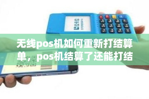 无线pos机如何重新打结算单，pos机结算了还能打结算明细