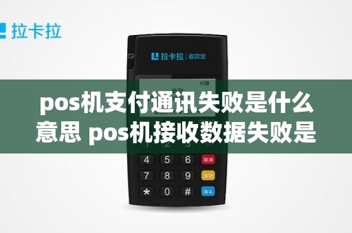 pos机支付通讯失败是什么意思 pos机接收数据失败是什么意思