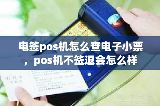 电签pos机怎么查电子小票，pos机不签退会怎么样