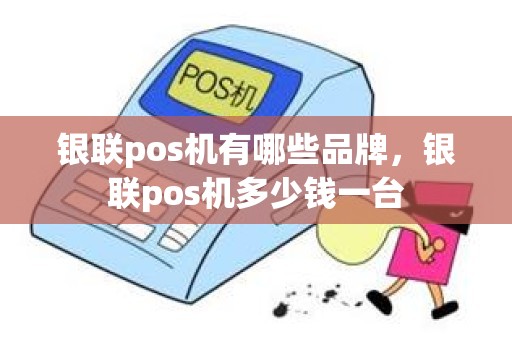 银联pos机有哪些品牌，银联pos机多少钱一台